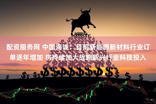 配资服务网 中国海诚：目前新能源新材料行业订单逐年增加 将持续加大战略新兴行业科技投入