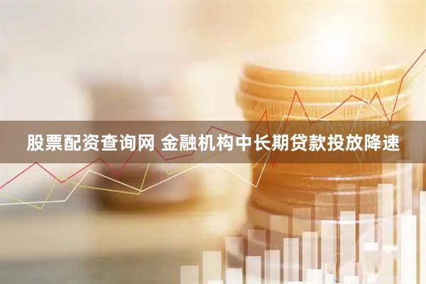 股票配资查询网 金融机构中长期贷款投放降速