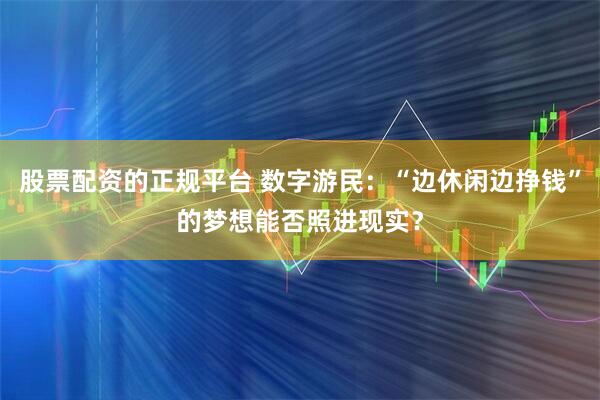 股票配资的正规平台 数字游民：“边休闲边挣钱”的梦想能否照进现实？