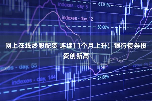 网上在线炒股配资 连续11个月上升！银行债券投资创新高