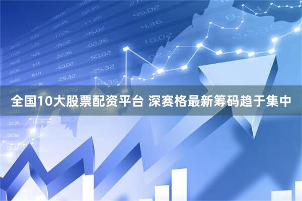 全国10大股票配资平台 深赛格最新筹码趋于集中