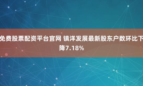 免费股票配资平台官网 镇洋发展最新股东户数环比下降7.18%