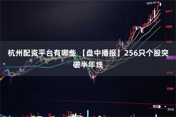 杭州配资平台有哪些 【盘中播报】256只个股突破半年线